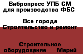 Вибропресс УПБ-СМ для производства ФБС - Все города Строительство и ремонт » Строительное оборудование   . Марий Эл респ.,Йошкар-Ола г.